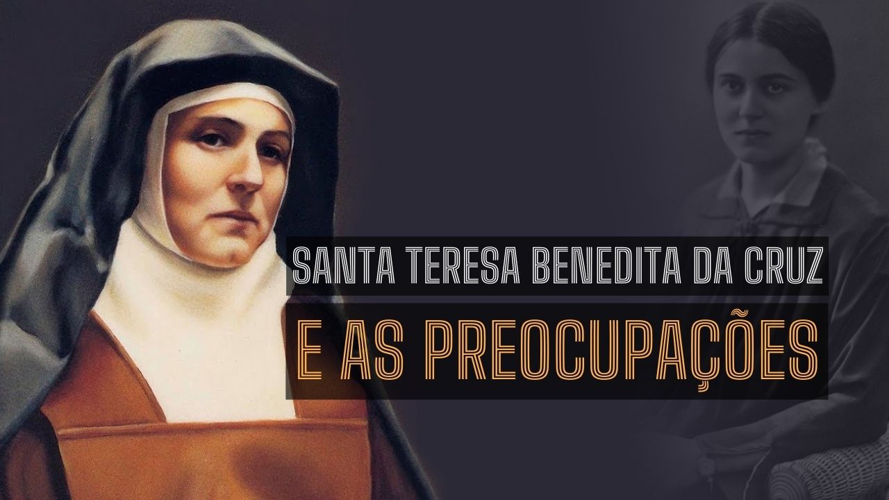 Santa Teresa Benedita da Cruz e as preocupações