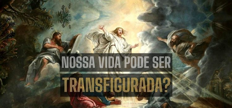 Nossa vida pode ser transfigurada?