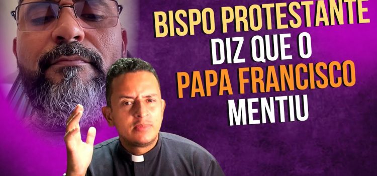 Papa Francisco mentiu? Foi isso que afirmou um “bispo” protestante