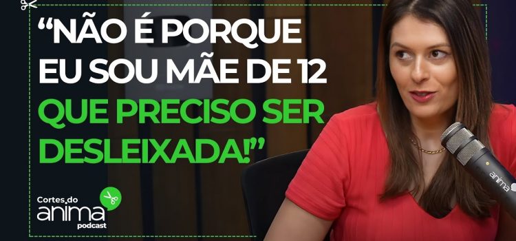 “Não é porque eu sou mãe de 12 que preciso ser desleixada!”, disparou Mariana Arasaki no Anima Podcast